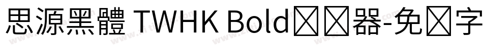 思源黑體 TWHK Bold转换器字体转换